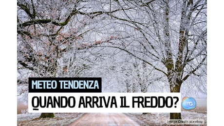 Meteo Tendenza: quando arriva il FREDDO? Previsione aggiornata