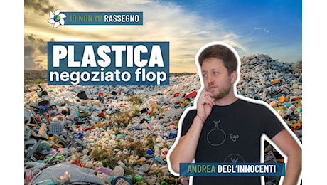 I negoziati per un trattato globale sulla plastica hanno fallito, ma non se ne parla – #1031