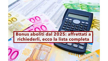 Bonus aboliti nel 2025, ecco la lista completa e aggiornata di tutti gli incentivi che non saranno rinnovati