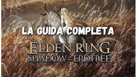 Elden Ring Shadow Of The Erdtree, la Guida Completa: come proseguire? (Soluzione, Missioni, Segreti e Boss)